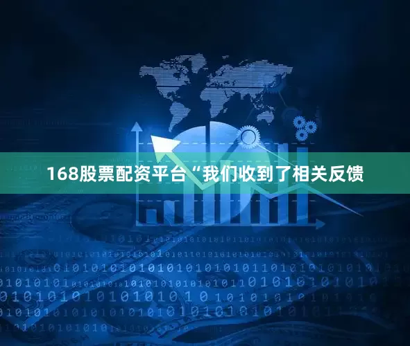 168股票配资平台“我们收到了相关反馈