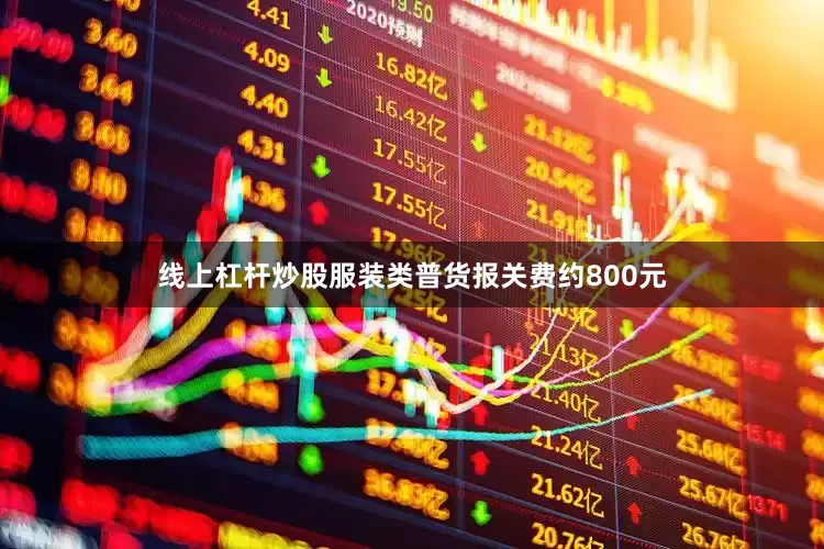 线上杠杆炒股服装类普货报关费约800元