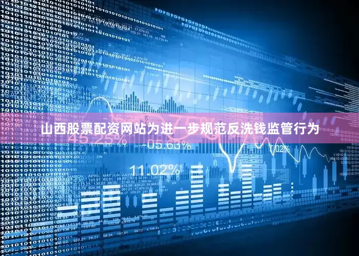 山西股票配资网站为进一步规范反洗钱监管行为
