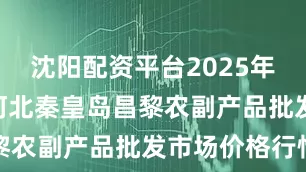 沈阳配资平台2025年9月10日河北秦皇岛昌黎农副产品批发市场价格行情