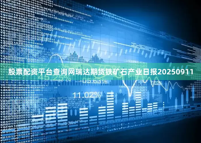 股票配资平台查询网瑞达期货铁矿石产业日报20250911