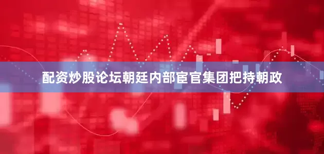 配资炒股论坛朝廷内部宦官集团把持朝政