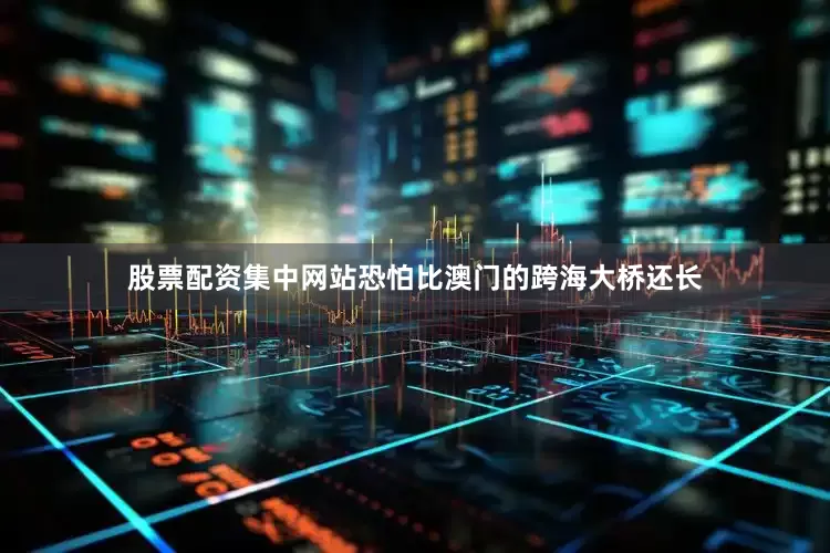 股票配资集中网站恐怕比澳门的跨海大桥还长