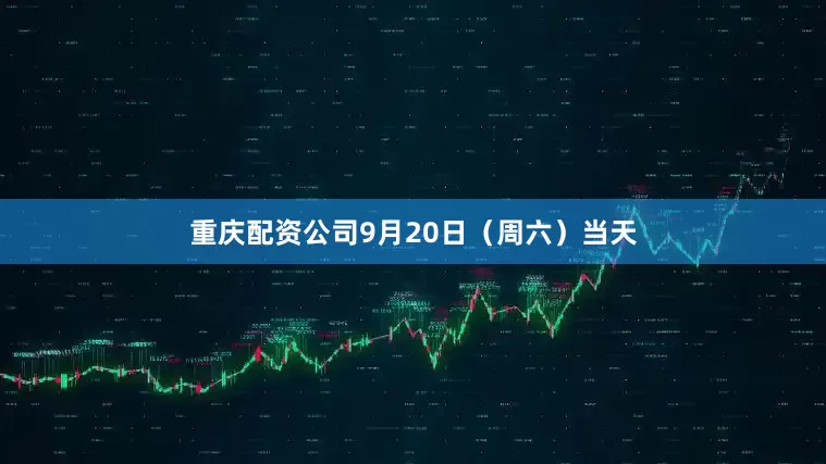重庆配资公司9月20日（周六）当天